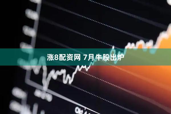 涨8配资网 7月牛股出炉