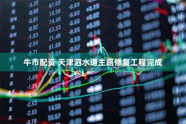 牛市配资 天津泗水道主路修复工程完成