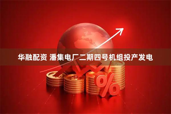 华融配资 潘集电厂二期四号机组投产发电