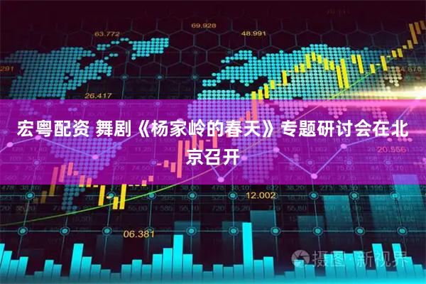 宏粤配资 舞剧《杨家岭的春天》专题研讨会在北京召开