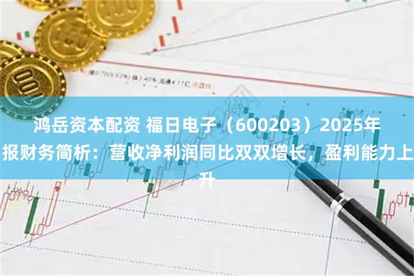 鸿岳资本配资 福日电子（600203）2025年中报财务简析：营收净利润同比双双增长，盈利能力上升