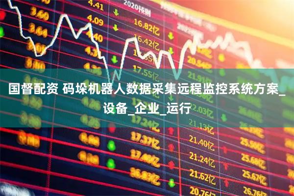 国督配资 码垛机器人数据采集远程监控系统方案_设备_企业_运行
