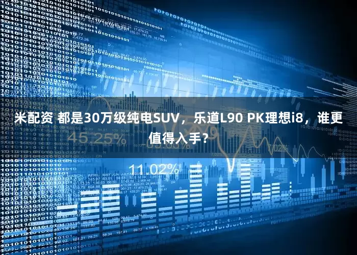 米配资 都是30万级纯电SUV，乐道L90 PK理想i8，谁更值得入手？