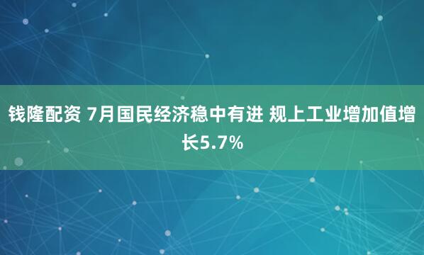 钱隆配资 7月国民经济稳中有进 规上工业增加值增长5.7%