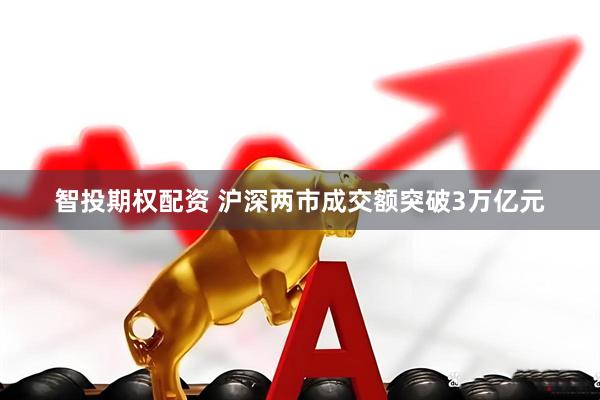 智投期权配资 沪深两市成交额突破3万亿元