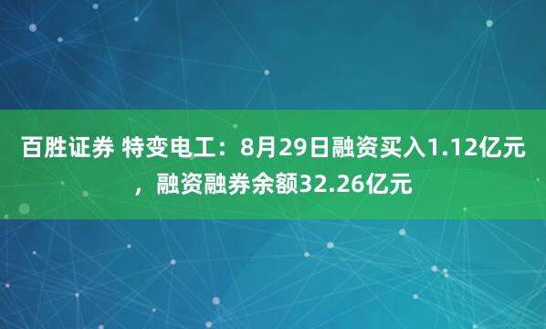 百胜证券 特变电工：8月29日融资买入1.12亿元，融资融券余额32.26亿元