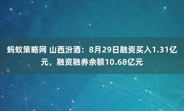 蚂蚁策略网 山西汾酒：8月29日融资买入1.31亿元，融资融券余额10.68亿元