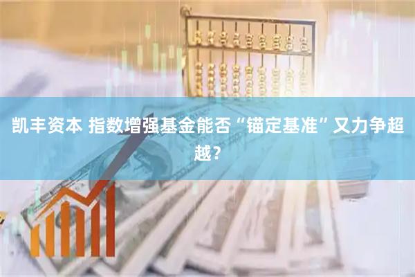凯丰资本 指数增强基金能否“锚定基准”又力争超越？