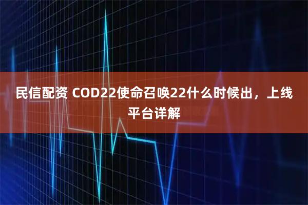 民信配资 COD22使命召唤22什么时候出,上线平台详解
