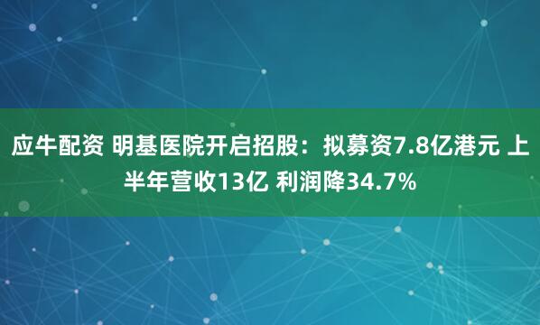 应牛配资 明基医院开启招股:拟募资7.8亿港元 上半年营收13亿 利润降34.7%