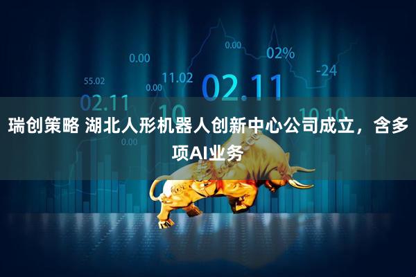 瑞创策略 湖北人形机器人创新中心公司成立，含多项AI业务
