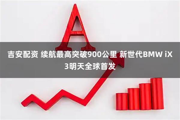 吉安配资 续航最高突破900公里 新世代BMW iX3明天全球首发